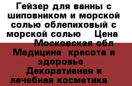 Гейзер для ванны с шиповником и морской солью/облепиховый с морской солью  › Цена ­ 179 - Московская обл. Медицина, красота и здоровье » Декоративная и лечебная косметика   